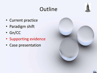 Outline
• Current practice
• Paradigm shift
• Gn/CC
• Supporting evidence
• Case presentation
 