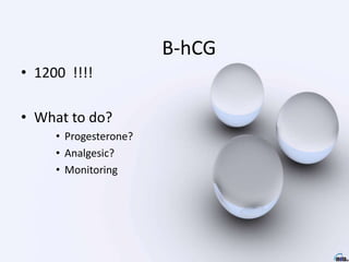 B-hCG
• 1200 !!!!
• What to do?
• Progesterone?
• Analgesic?
• Monitoring
 