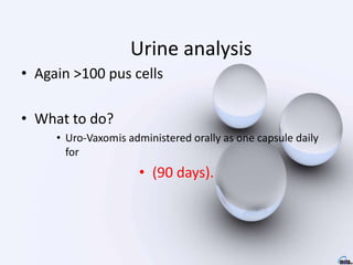 Urine analysis
• Again >100 pus cells
• What to do?
• Uro-Vaxom® is administered orally as one capsule daily
for
• (90 days).
 