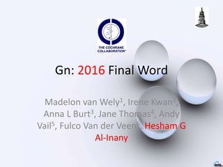 Gn: 2016 Final Word
Madelon van Wely1, Irene Kwan2,
Anna L Burt3, Jane Thomas4, Andy
Vail5, Fulco Van der Veen6, Hesham G
Al-Inany
 