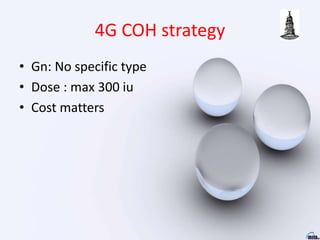 4G COH strategy
• Gn: No specific type
• Dose : max 300 iu
• Cost matters
 