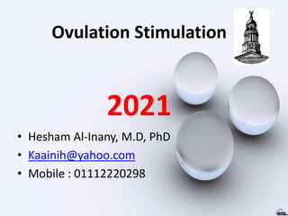 Ovulation Stimulation
2021
• Hesham Al-Inany, M.D, PhD
• Kaainih@yahoo.com
• Mobile : 01112220298
 