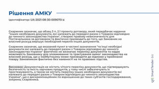 Рішення АМКУ
Скаржник зазначає, що абзац 3 п. 2.1 проекту договору, який передбачає надання
"інших необхідних документи, які належать до передачі разом з Товаром відповідно
до чинного законодавства України", створює правову невизначеність для
Постачальника за договором та фактично призводить до того, що Замовник на
власний розсуд вирішує необхідний перелік інших документів.
Скаржник зазначає, що вказаний пункт в частині зазначення "та інші необхідні
документи які належать до передачі разом з Товаром відповідно до чинного
законодавства України" фактично не визначає переліку документів та надає
можливість Замовнику для зловживання та трактування вимог законодавства на
власний розсуд, що у майбутньому може призводити до відмови у прийманні
товару Замовником фактично без наявності на те правових підстав.
Висновок: Документація не містить чіткого переліку документів, що підтверджують
безпечність та якість харчових продуктів, у тому числі забезпечують їх
простежуваність, а також не містить переліку інших необхідних документів які
належать до передачі разом з Товаром відповідно до чинного законодавства
України", що є дискримінаційним по відношенню до таких суб'єктів господарювання,
зокрема, Скаржника.
Ідентифікатор: UA-2021-08-30-009070-a
 