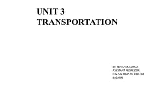 UNIT 3
TRANSPORTATION
BY: ABHISHEK KUMAR
ASSISTANT PROFESSOR
N.M.S.N.DASSPG COLLEGE
BADAUN
 