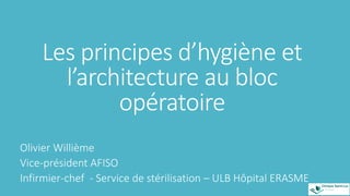 Les principes d’hygiène et
l’architecture au bloc
opératoire
Olivier Willième
Vice-président AFISO
Infirmier-chef - Service de stérilisation – ULB Hôpital ERASME
 