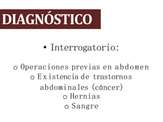 DIAGNÓSTICO
• Interrogatorio:
o Operaciones previas en abdomen
o Existencia de trastornos
abdominales (cáncer)
o Hernias
o Sangre
 