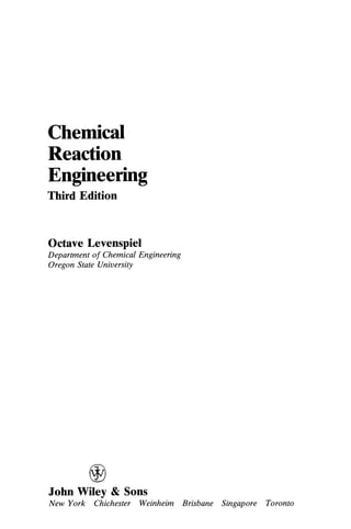 Chemical
Reaction
Engineering
Third Edition
Octave Levenspiel
Department of Chemical Engineering
Oregon State University
John Wiley & Sons
New York Chichester Weinheim Brisbane Singapore Toronto
 