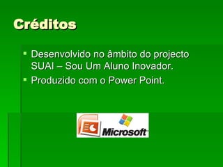 Créditos Desenvolvido no âmbito do projecto SUAI – Sou Um Aluno Inovador. Produzido com o Power Point. 