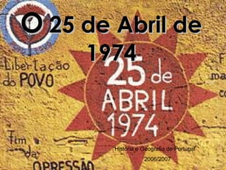 O  25 de Abril de 1974 História e Geografia de Portugal 2006/2007 