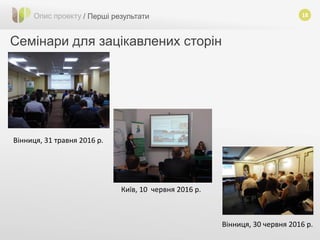 18
Семінари для зацікавлених сторін
Опис проекту / Перші результати
Вінниця, 31 травня 2016 р.
Київ, 10 червня 2016 р.
Вінниця, 30 червня 2016 р.
 