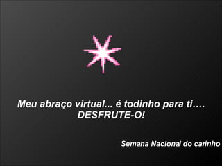 Meu abraço virtual... é todinho para ti…. DESFRUTE-O! Semana Nacional do carinho 
