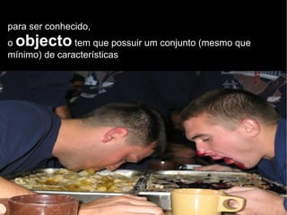para ser conhecido, o  objecto  tem que possuir um conjunto (mesmo que mínimo) de características  