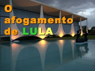 O afogamento de LULA O afogamento de   LU LA 