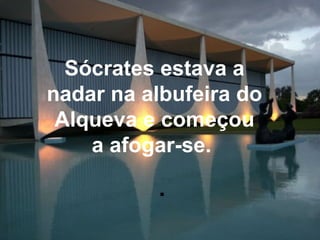 Sócrates estava a nadar na albufeira do Alqueva e começou a afogar-se.  .  