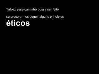 Talvez esse caminho possa ser feito se procurarmos seguir alguns princípios  éticos 