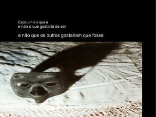 Cada um é o que é e não o que gostaria de ser e não que os outros gostariam que fosse 