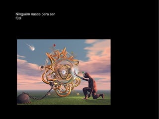 Ninguém nasce para ser fútil 