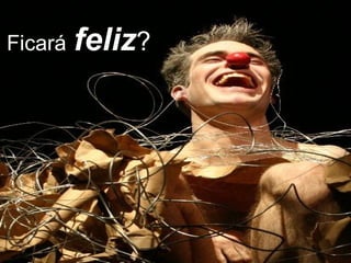 Ficará   feliz ? 