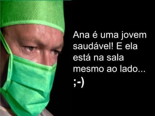 Ana é uma jovem saudável! E ela está na sala mesmo ao lado... ;-) 