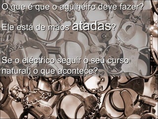 O que é que o agulheiro deve fazer? Ele está de mãos  atadas ? Se o eléctrico seguir o seu curso natural, o que acontece? 
