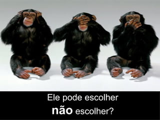 Ele pode escolher não  escolher? 