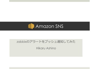 Amazon SNS
zabbixのアラートをプッシュ通知してみた
Hikaru Ashino
 