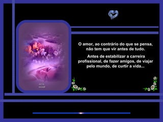 O amor, ao contrário do que se pensa, não tem que vir antes de tudo. Antes de estabilizar a carreira profissional, de fazer amigos, de viajar pelo mundo, de curtir a vida... 