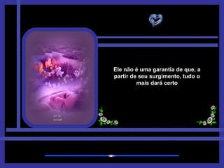 Ele não é uma garantia de que, a partir de seu surgimento, tudo o mais dará certo 