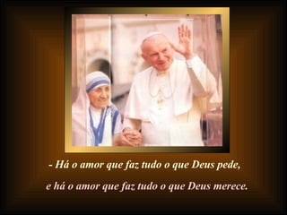 - Há o amor que faz tudo o que Deus pede, e há o amor que faz tudo o que Deus merece. 