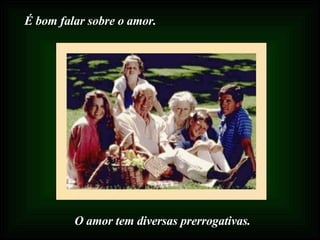 É bom falar sobre o amor. O amor tem diversas prerrogativas. 