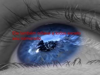 Ela também odiava a todos exceto
seu namorado.
 