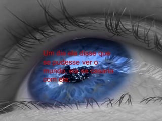 Um dia ela disse que
se pudesse ver o
mundo, ela se casaria
com ele.
 