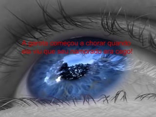 A garota começou a chorar quando
ela viu que seu namorado era cego!
 