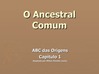 O Ancestral Comum ABC das Origens Capítulo 1 Adaptado por Milton Panetto Junior 