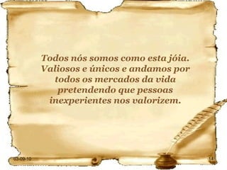 03-09-10 Todos nós somos como esta jóia. Valiosos e únicos e andamos por todos os mercados da vida pretendendo que pessoas inexperientes nos valorizem. 