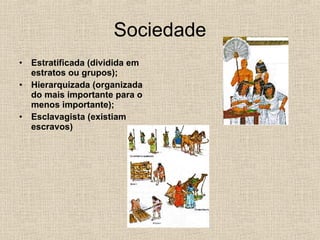 Sociedade Estratificada (dividida em estratos ou grupos); Hierarquizada (organizada do mais importante para o menos importante); Esclavagista (existiam escravos) 