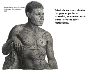 Nicolas-Martin Petit (1777-1804) Um Escravo Moçambicano 1807 Principalmente nas colónias das grandes potências europeias, os escravos  eram transaccionados como mercadorias.  