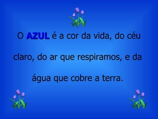 O  AZUL  é a cor da vida, do céu claro, do ar que respiramos, e da  água que cobre a terra.  