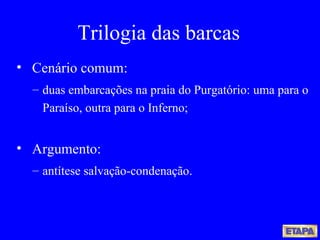 Trilogia das barcas Cenário comum:  duas embarcações na praia do Purgatório: uma para o Paraíso, outra para o Inferno; Argumento:  antítese salvação-condenação. 