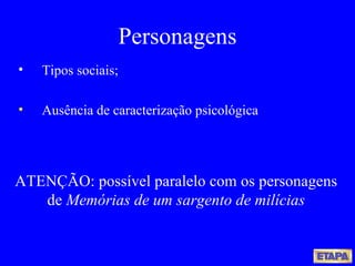 Personagens Tipos sociais; Ausência de caracterização psicológica ATENÇÃO: possível paralelo com os personagens de  Memórias de um sargento de milícias 