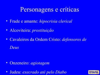 Frade e amante:  hipocrisia clerical Alcoviteira:  prostituição Cavaleiros da Ordem Cristo:  defensores de Deus Onzeneiro:  agiotagem Judeu:  execrado até pelo Diabo Personagens e críticas 