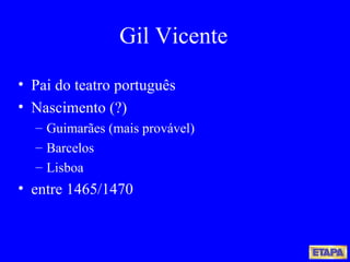 Gil Vicente Pai do teatro português Nascimento (?) Guimarães (mais provável) Barcelos Lisboa  entre 1465/1470 