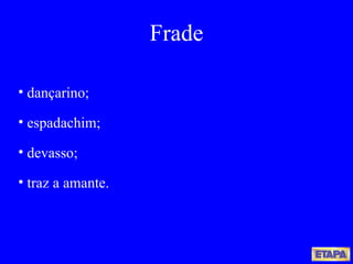 dançarino; espadachim; devasso; traz a amante. Frade 