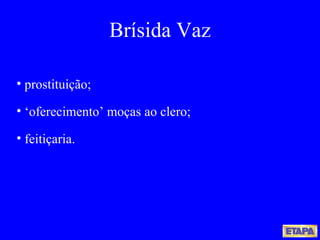 prostituição; ‘ oferecimento’ moças ao clero; feitiçaria. Brísida Vaz 