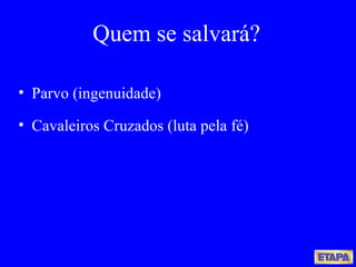 Quem se salvará? Parvo (ingenuidade) Cavaleiros Cruzados (luta pela fé) 