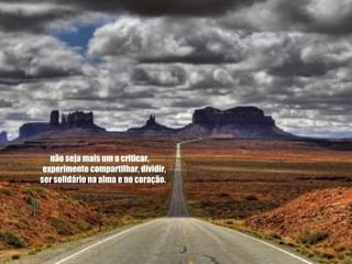 não seja mais um a criticar,       experimente compartilhar, dividir,       ser solidário na alma e no coração.   