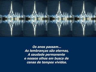 Os anos passam... As lembranças são eternas, A saudade permanente  e nossos olhos em busca de  cenas de tempos vividos. 