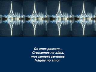 Os anos passam... Crescemos na alma, mas sempre seremos  frágeis no amor   