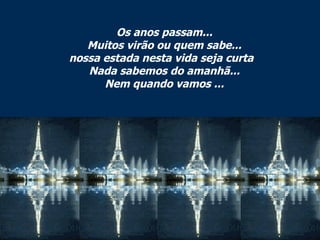 Os anos passam... Muitos virão ou quem sabe... nossa estada nesta vida seja curta   Nada sabemos do amanhã... Nem quando vamos ... 