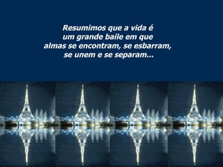 Resumimos que a vida é  um grande baile em que  almas se encontram, se esbarram,  se unem e se separam... 